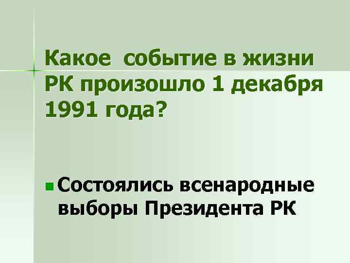 Какое событие в жизни РК произошло 1 декабря 1991 года? n Состоялись всенародные выборы