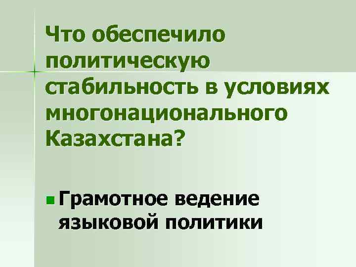 Что обеспечило политическую стабильность в условиях многонационального Казахстана? n Грамотное ведение языковой политики 