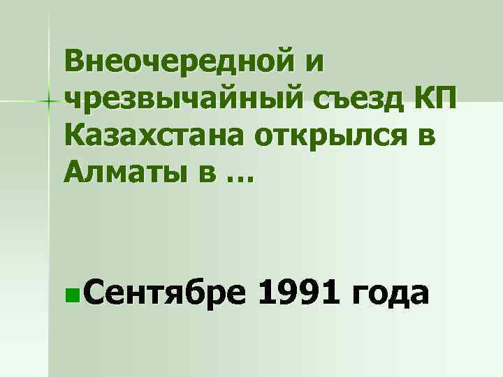 Внеочередной и чрезвычайный съезд КП Казахстана открылся в Алматы в … n Сентябре 1991