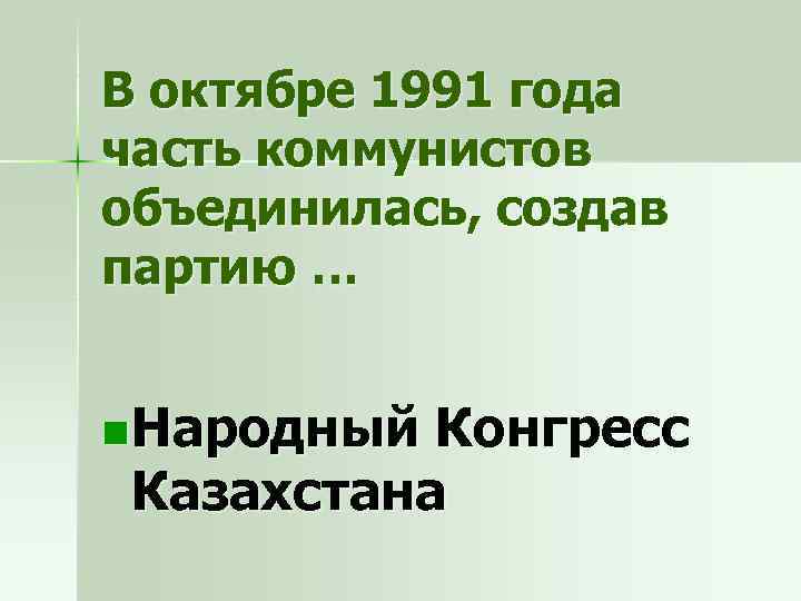 В октябре 1991 года часть коммунистов объединилась, создав партию … n Народный Конгресс Казахстана