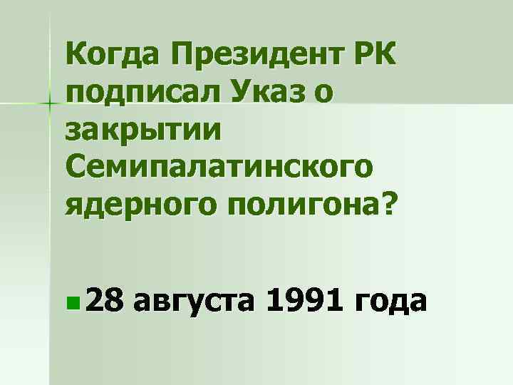 Когда Президент РК подписал Указ о закрытии Семипалатинского ядерного полигона? n 28 августа 1991