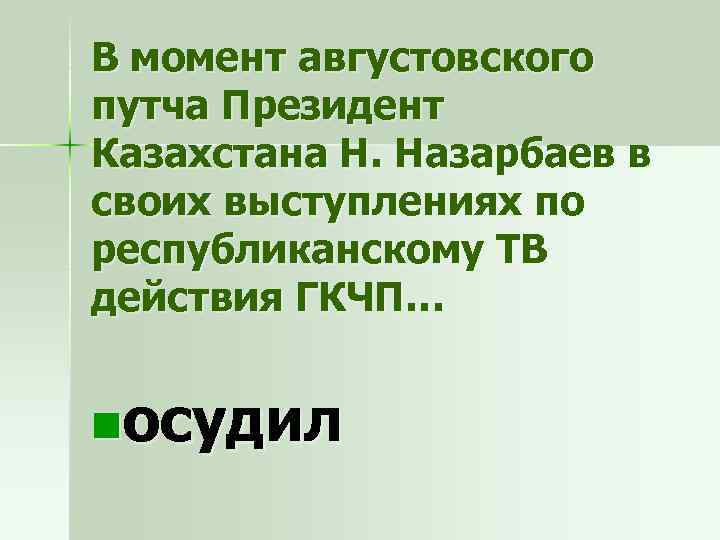 В момент августовского путча Президент Казахстана Н. Назарбаев в своих выступлениях по республиканскому ТВ
