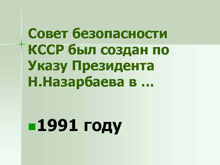 Совет безопасности КССР был создан по Указу Президента Н. Назарбаева в … n 1991