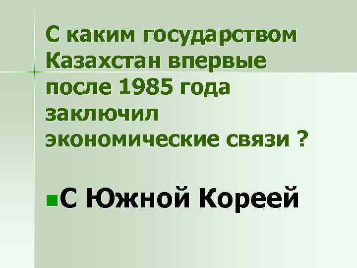 С каким государством Казахстан впервые после 1985 года заключил экономические связи ? n. С