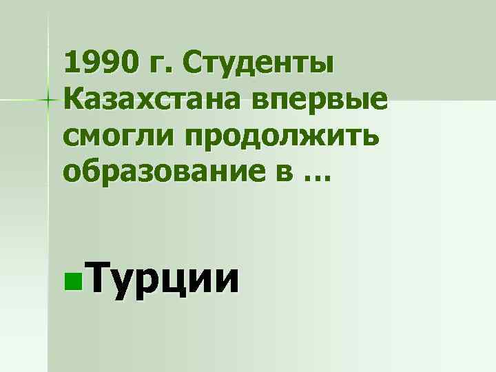 1990 г. Студенты Казахстана впервые смогли продолжить образование в … n. Турции 