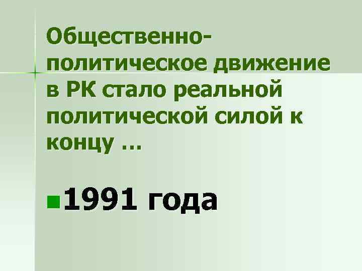 Общественнополитическое движение в РК стало реальной политической силой к концу … n 1991 года