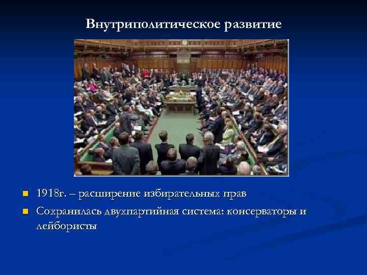 Внутриполитическое развитие n n 1918 г. – расширение избирательных прав Сохранилась двухпартийная система: консерваторы