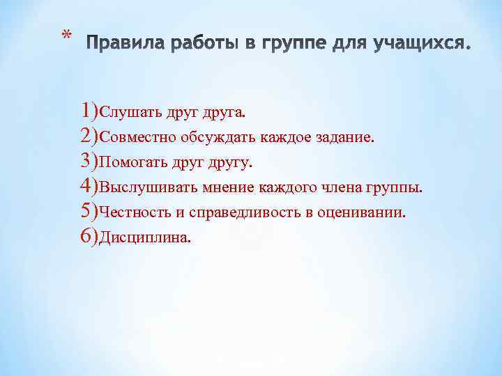 * 1)Слушать друга. 2)Совместно обсуждать каждое задание. 3)Помогать другу. 4)Выслушивать мнение каждого члена группы.