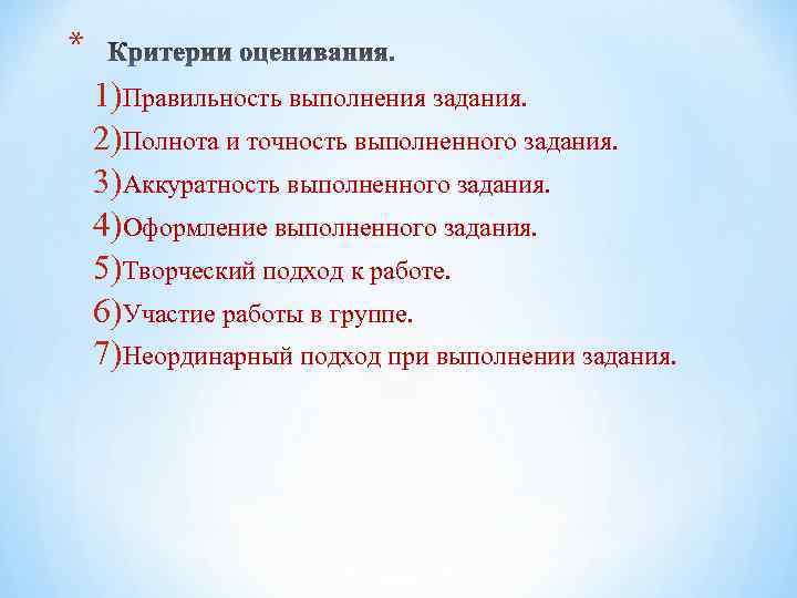 * 1)Правильность выполнения задания. 2)Полнота и точность выполненного задания. 3)Аккуратность выполненного задания. 4)Оформление выполненного