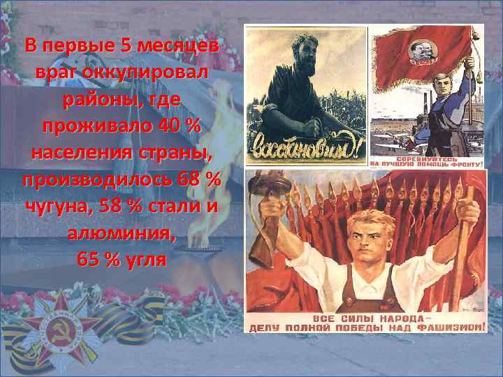 В первые 5 месяцев враг оккупировал районы, где проживало 40 % населения страны, производилось