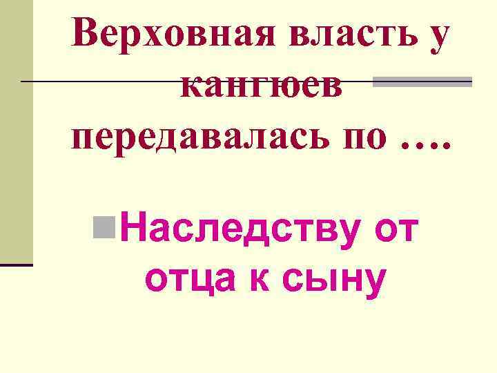 Верховная власть у кангюев передавалась по …. n. Наследству от отца к сыну 