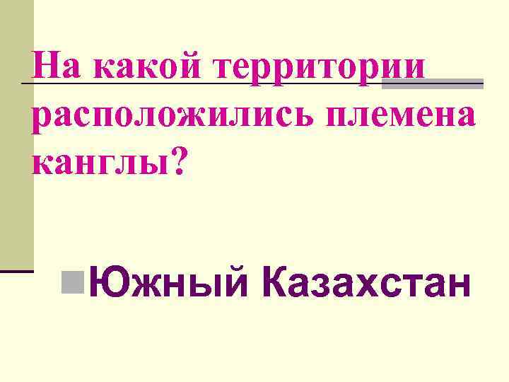 На какой территории расположились племена канглы? n. Южный Казахстан 
