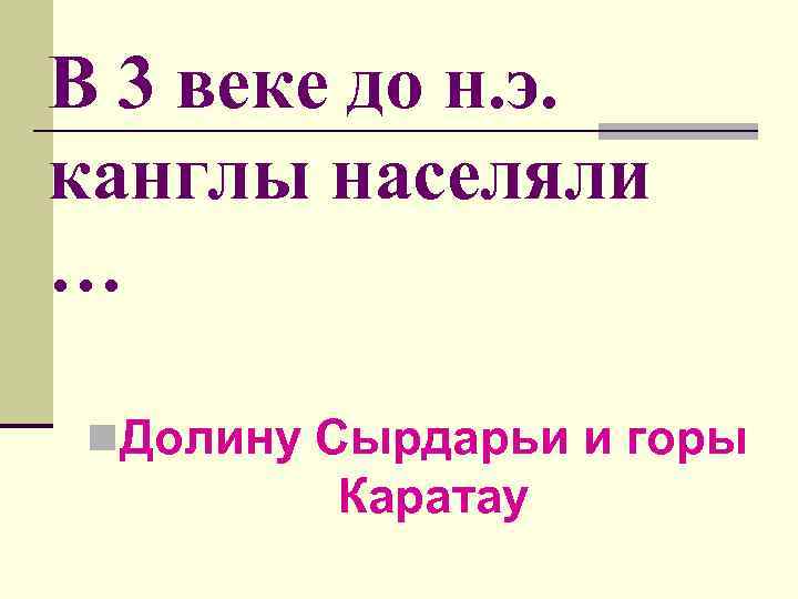 В 3 веке до н. э. канглы населяли … n. Долину Сырдарьи и горы