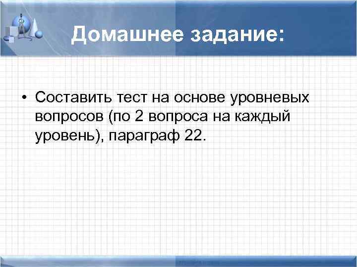 Домашнее задание: • Составить тест на основе уровневых вопросов (по 2 вопроса на каждый