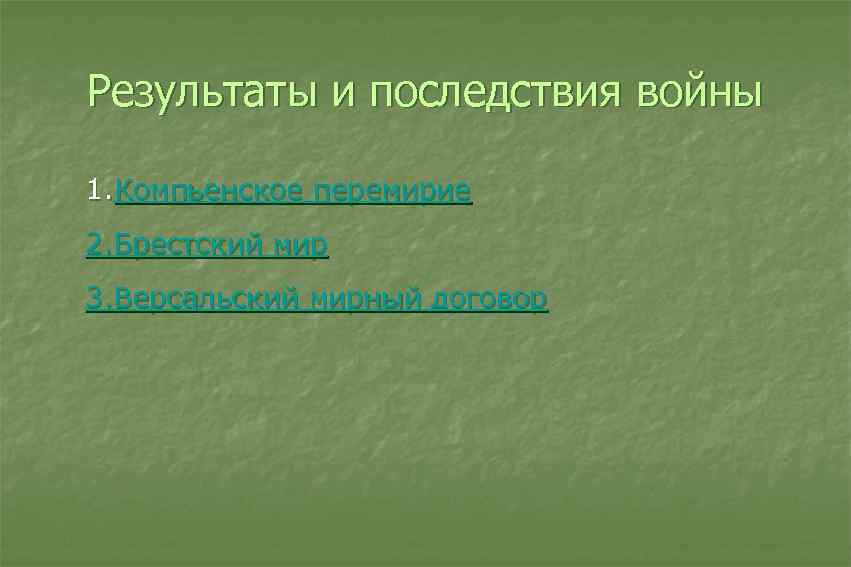 Результаты и последствия войны 1. Компьенское перемирие 2. Брестский мир 3. Версальский мирный договор