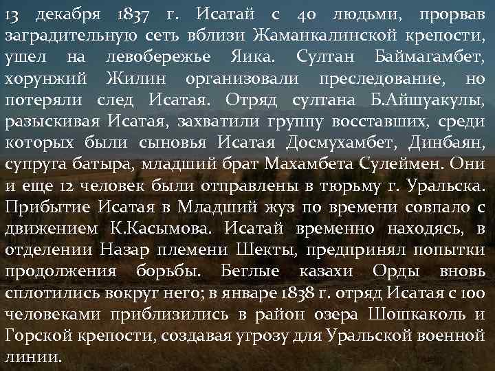 13 декабря 1837 г. Исатай с 40 людьми, прорвав заградительную сеть вблизи Жаманкалинской крепости,