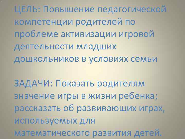 ЦЕЛЬ: Повышение педагогической компетенции родителей по проблеме активизации игровой деятельности младших дошкольников в условиях