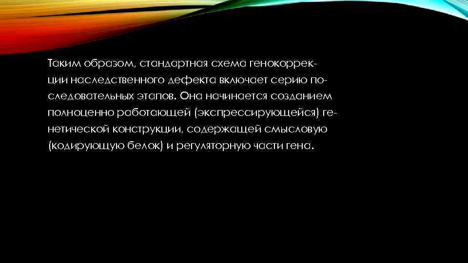 Таким образом, стандартная схема генокоррекции наследственного дефекта включает серию последовательных этапов. Она начинается созданием