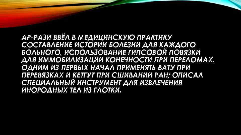 АР-РАЗИ ВВЁЛ В МЕДИЦИНСКУЮ ПРАКТИКУ СОСТАВЛЕНИЕ ИСТОРИИ БОЛЕЗНИ ДЛЯ КАЖДОГО БОЛЬНОГО, ИСПОЛЬЗОВАНИЕ ГИПСОВОЙ ПОВЯЗКИ