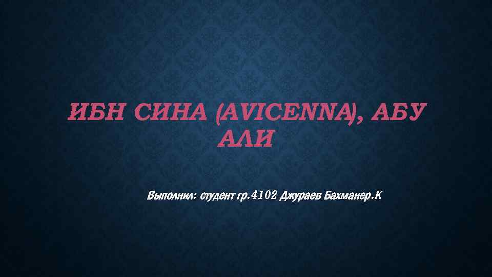ИБН СИНА (AVICENNA), АБУ АЛИ Выполнил: студент гр. 4102 Джураев Бахманер. К 