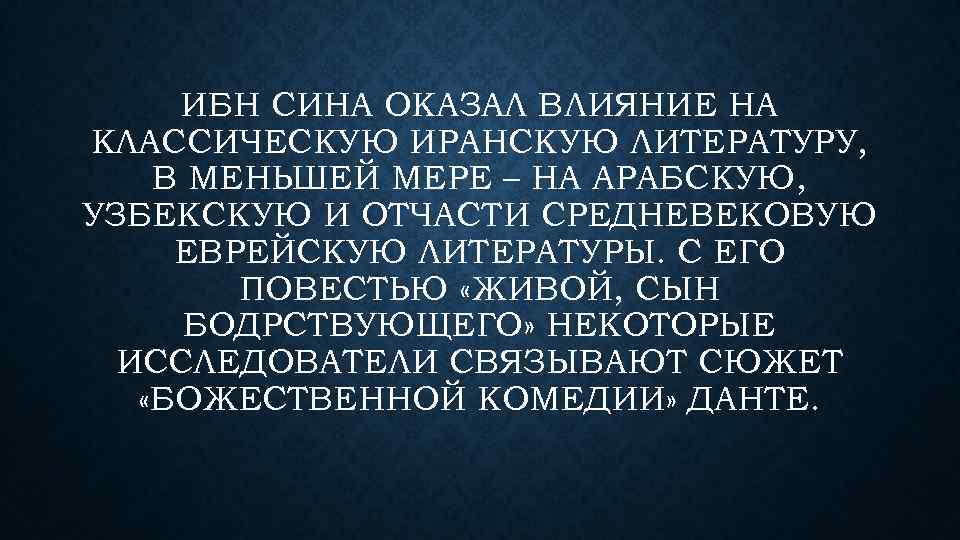 ИБН СИНА ОКАЗАЛ ВЛИЯНИЕ НА КЛАССИЧЕСКУЮ ИРАНСКУЮ ЛИТЕРАТУРУ, В МЕНЬШЕЙ МЕРЕ – НА АРАБСКУЮ,
