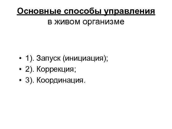 Основные способы управления в живом организме • 1). Запуск (инициация); • 2). Коррекция; •