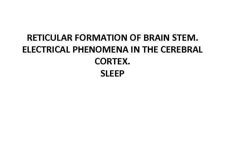 RETICULAR FORMATION OF BRAIN STEM. ELECTRICAL PHENOMENA IN THE CEREBRAL CORTEX. SLEEP 