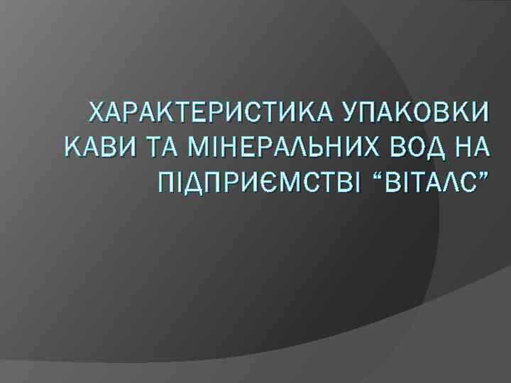 ХАРАКТЕРИСТИКА УПАКОВКИ КАВИ ТА МІНЕРАЛЬНИХ ВОД НА ПІДПРИЄМСТВІ “ВІТАЛС” 