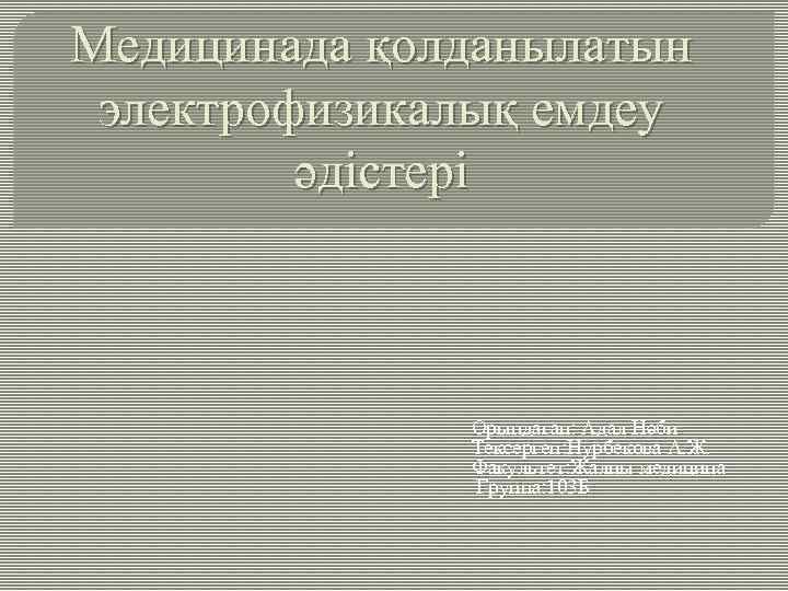 Медицинада қолданылатын электрофизикалық емдеу әдістері Орындаған: Адал Нәби Тексерген: Нурбекова А. Ж. Факультет: Жалпы