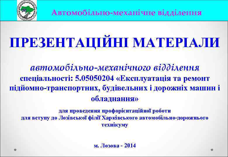 Автомобільно-механічне відділення ПРЕЗЕНТАЦІЙНІ МАТЕРІАЛИ автомобільно-механічного відділення спеціальності: 5. 05050204 «Експлуатація та ремонт підйомно-транспортних, будівельних
