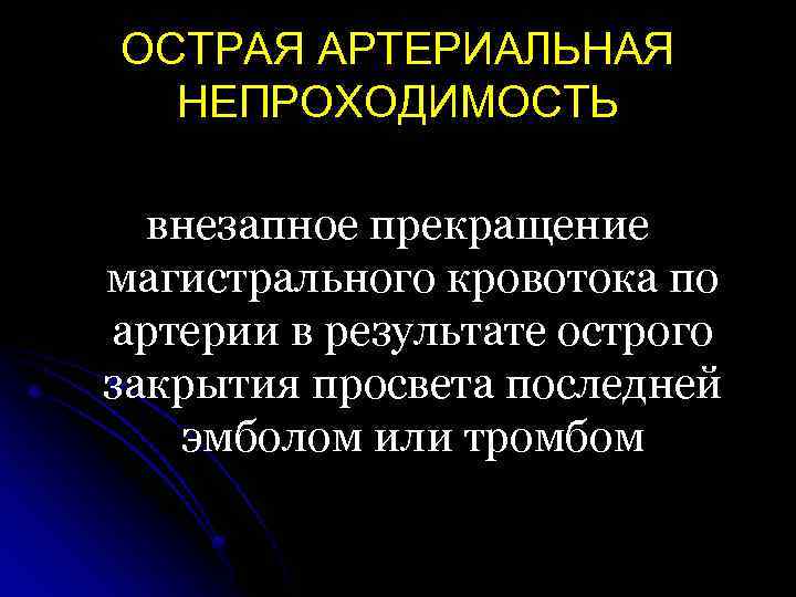 ОСТРАЯ АРТЕРИАЛЬНАЯ НЕПРОХОДИМОСТЬ внезапное прекращение магистрального кровотока по артерии в результате острого закрытия просвета