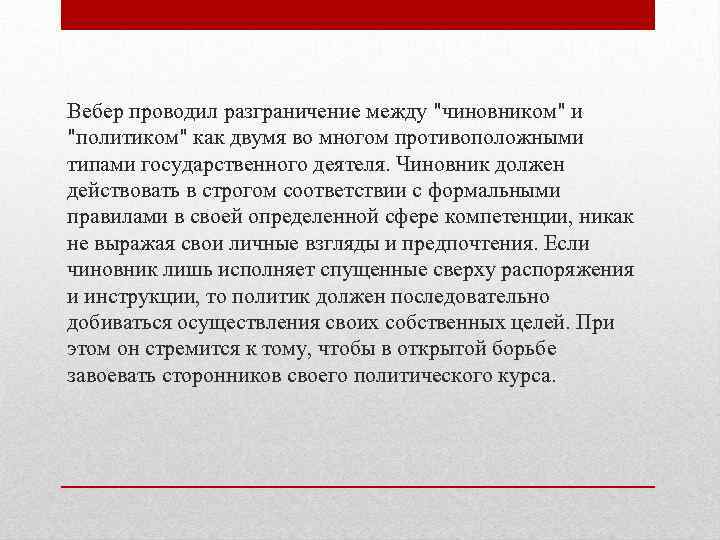 Вебер проводил разграничение между "чиновником" и "политиком" как двумя во многом противоположными типами государственного