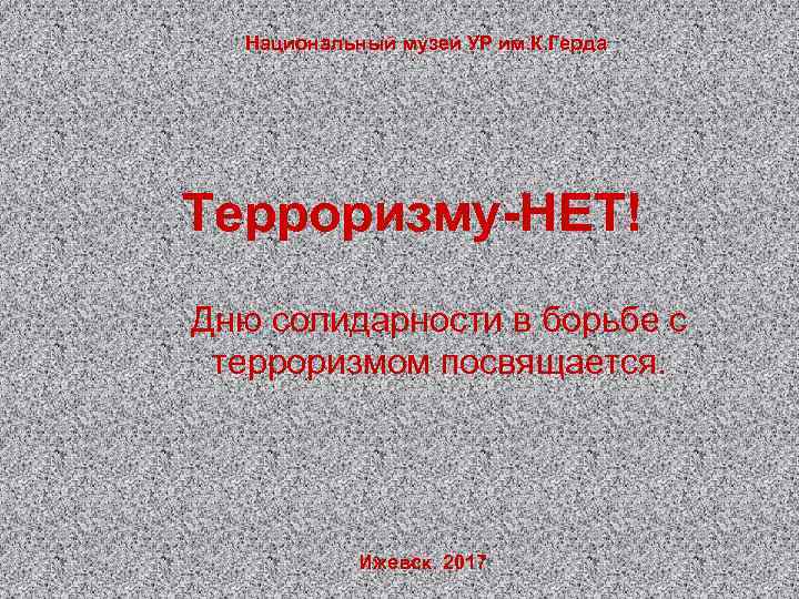Национальный музей УР им. К. Герда Терроризму-НЕТ! Дню солидарности в борьбе с терроризмом посвящается.