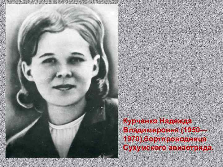 Курченко Надежда Владимировна (1950— 1970), бортпроводница Сухумского авиаотряда. 