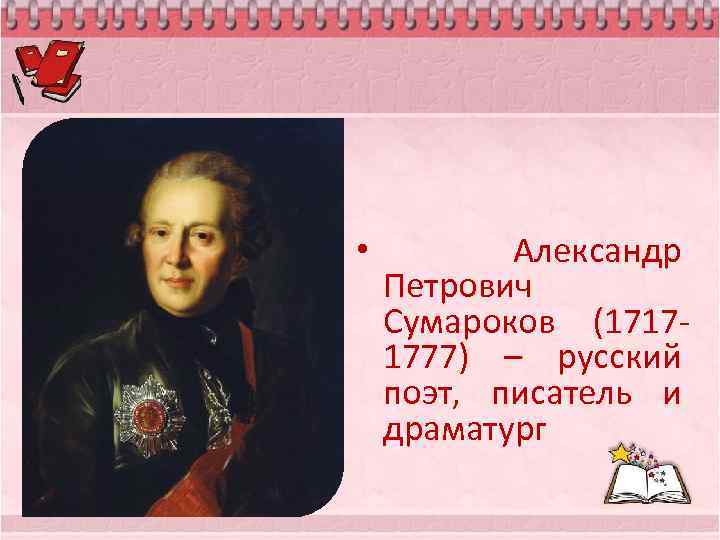  • Александр Петрович Сумароков (17171777) – русский поэт, писатель и драматург 