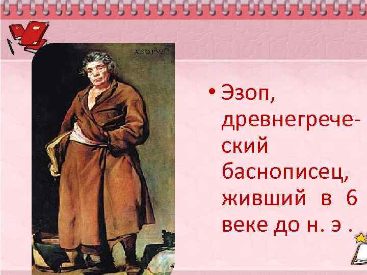  • Эзоп, древнегреческий баснописец, живший в 6 веке до н. э. 