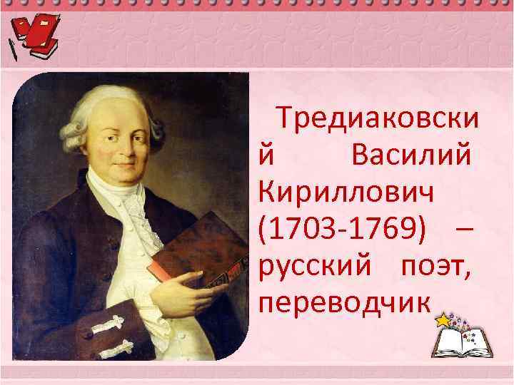  • Тредиаковски й Василий Кириллович (1703 -1769) – русский поэт, переводчик 