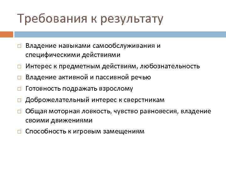 Требования к результату Владение навыками самообслуживания и специфическими действиями Интерес к предметным действиям, любознательность