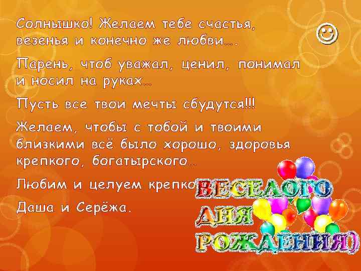 Солнышко! Желаем тебе счастья, везенья и конечно же любви…. Парень, чтоб уважал, ценил, понимал