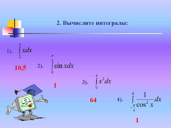 2. Вычислите интегралы: 1). 10, 5 2). 1 3). 64 4). 1 