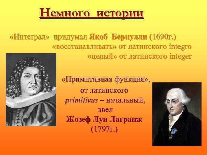 Немного истории «Интеграл» придумал Якоб Бернулли (1690 г. ) «восстанавливать» от латинского integro «целый»