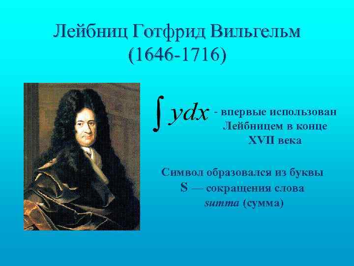 Лейбниц Готфрид Вильгельм (1646 -1716) - впервые использован Лейбницем в конце XVII века Символ