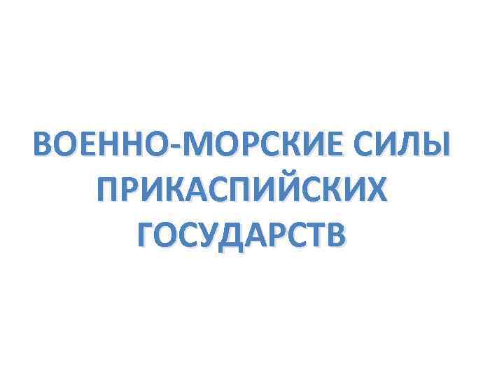 ВОЕННО-МОРСКИЕ СИЛЫ ПРИКАСПИЙСКИХ ГОСУДАРСТВ 