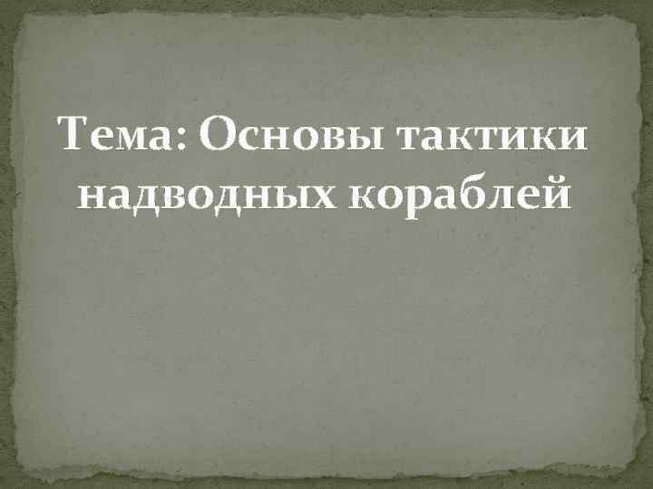 Тема: Основы тактики надводных кораблей 