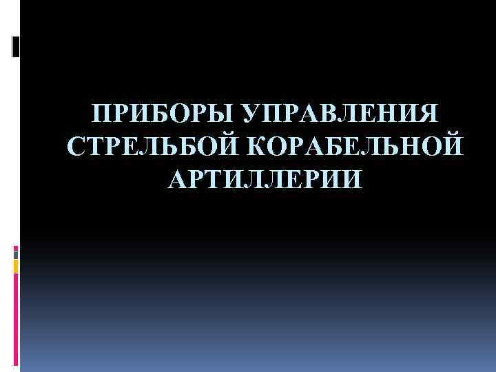 ПРИБОРЫ УПРАВЛЕНИЯ СТРЕЛЬБОЙ КОРАБЕЛЬНОЙ АРТИЛЛЕРИИ 