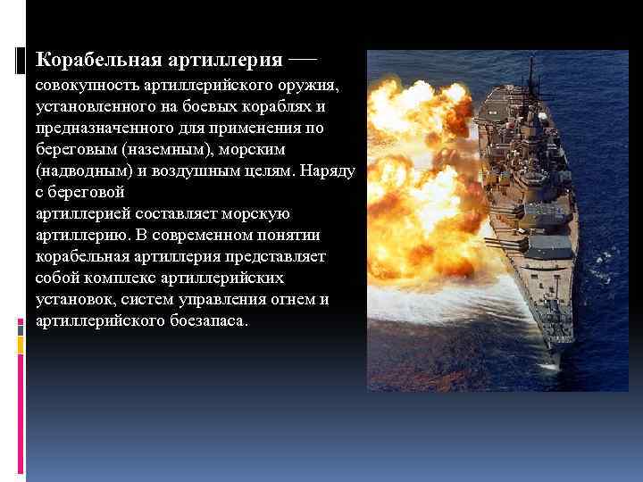 Корабельная артиллерия — совокупность артиллерийского оружия, установленного на боевых кораблях и предназначенного для применения