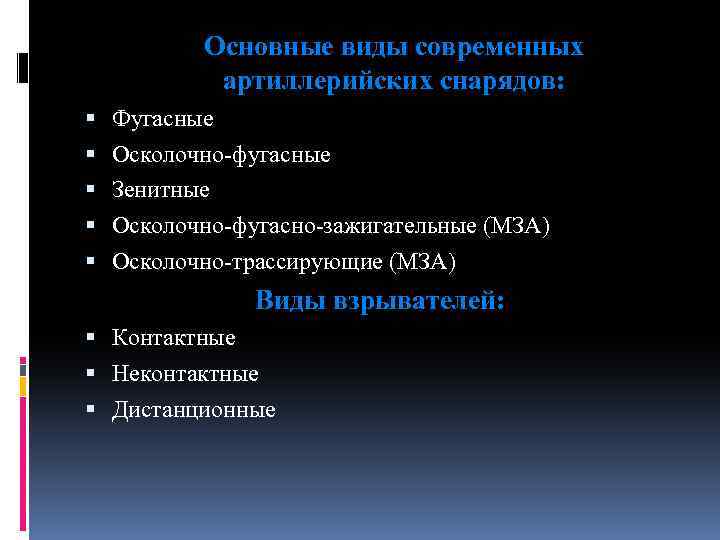 Основные виды современных артиллерийских снарядов: Фугасные Осколочно-фугасные Зенитные Осколочно-фугасно-зажигательные (МЗА) Осколочно-трассирующие (МЗА) Виды взрывателей: