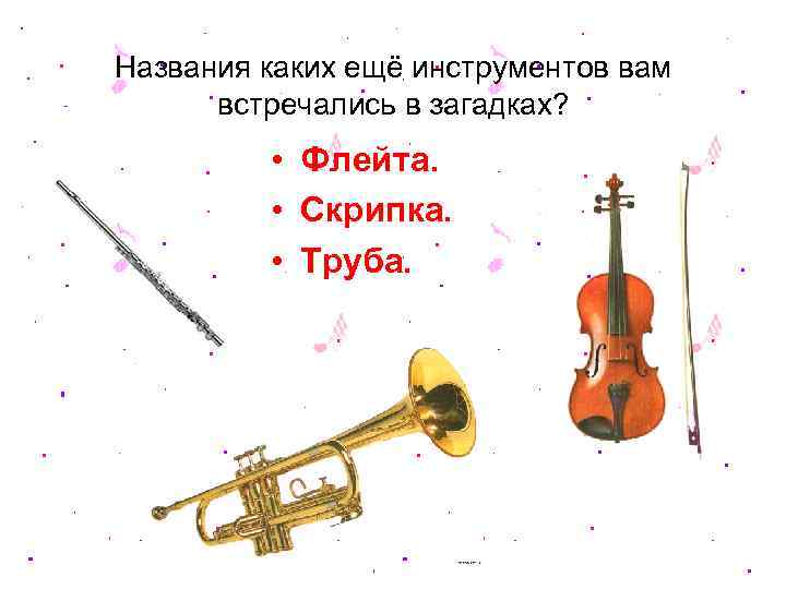 Названия каких ещё инструментов вам встречались в загадках? • Флейта. • Скрипка. • Труба.