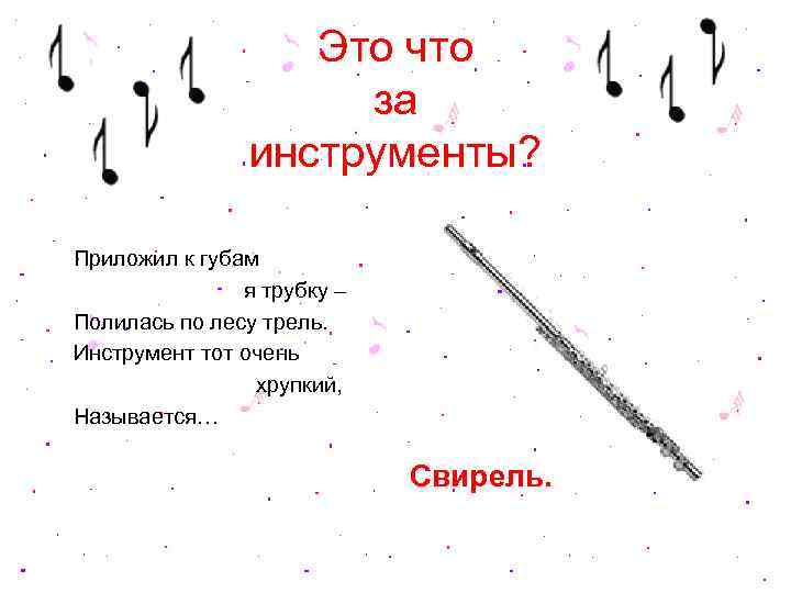 Это что за инструменты? Приложил к губам я трубку – Полилась по лесу трель.
