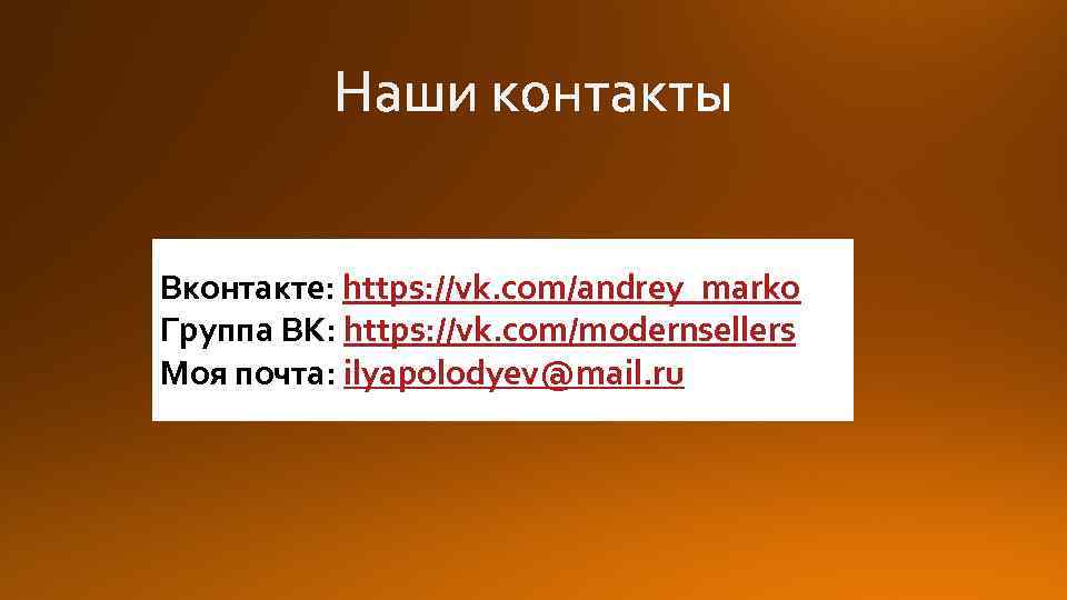 Вконтакте: https: //vk. com/andrey_marko Группа ВК: https: //vk. com/modernsellers Моя почта: ilyapolodyev@mail. ru 